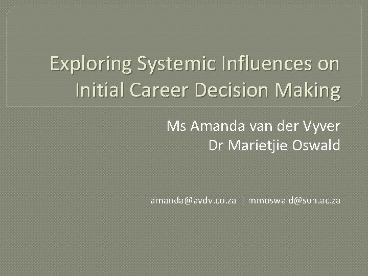 Exploring Systemic Influences on Initial Career Decision Making Ms Amanda van der Vyver Dr