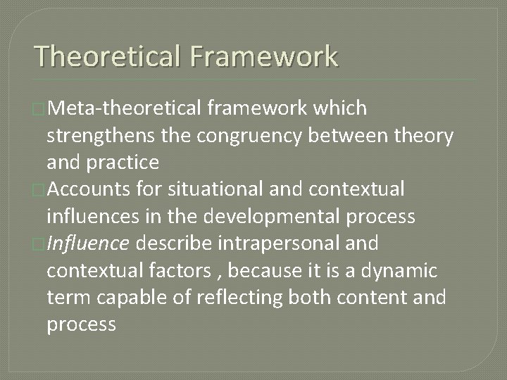 Theoretical Framework �Meta-theoretical framework which strengthens the congruency between theory and practice �Accounts for