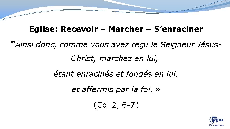 Eglise: Recevoir – Marcher – S’enraciner “Ainsi donc, comme vous avez reçu le Seigneur
