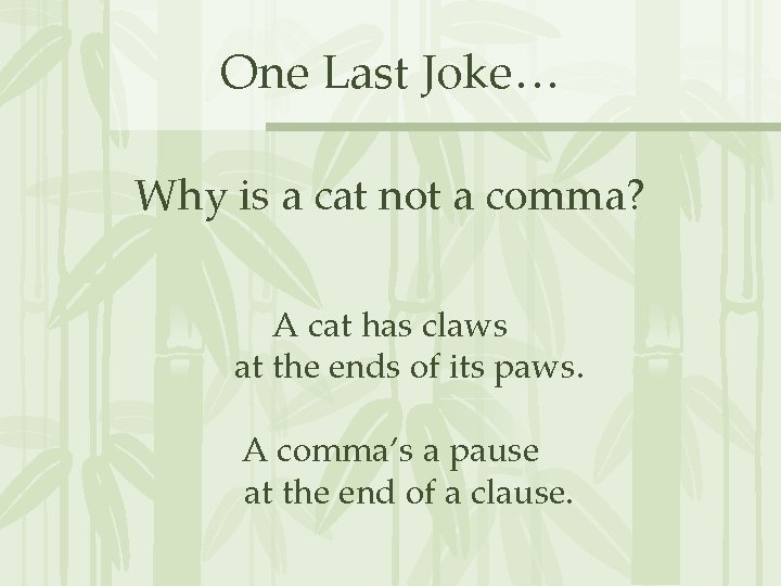 One Last Joke… Why is a cat not a comma? A cat has claws