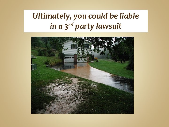 Ultimately, you could be liable in a 3 rd party lawsuit Ultimately, you could be liable in a 3 rd party lawsuit