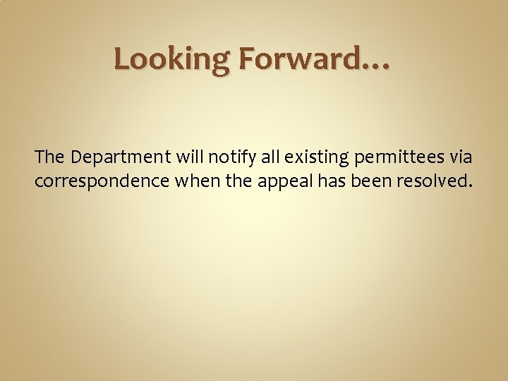 Looking Forward… The Department will notify all existing permittees via correspondence when the appeal Looking Forward… The Department will notify all existing permittees via correspondence when the appeal