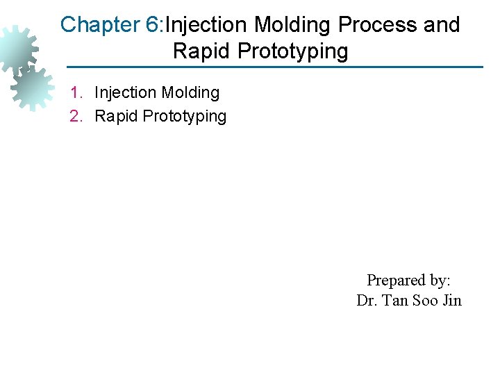 Chapter 6: Injection Molding Process and Rapid Prototyping 1. Injection Molding 2. Rapid Prototyping
