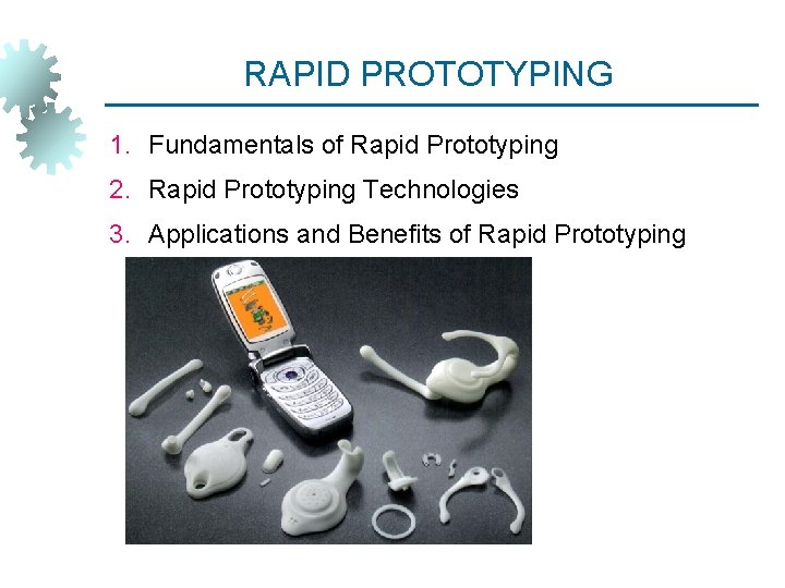 RAPID PROTOTYPING 1. Fundamentals of Rapid Prototyping 2. Rapid Prototyping Technologies 3. Applications and