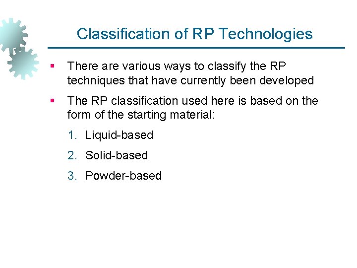 Classification of RP Technologies § There are various ways to classify the RP techniques