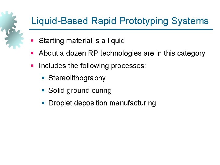 Liquid-Based Rapid Prototyping Systems § Starting material is a liquid § About a dozen