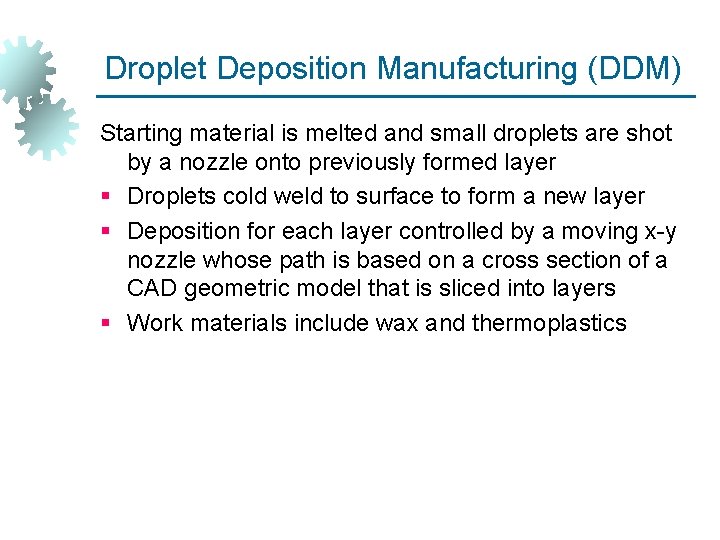 Droplet Deposition Manufacturing (DDM) Starting material is melted and small droplets are shot by