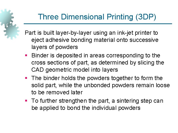 Three Dimensional Printing (3 DP) Part is built layer-by-layer using an ink-jet printer to