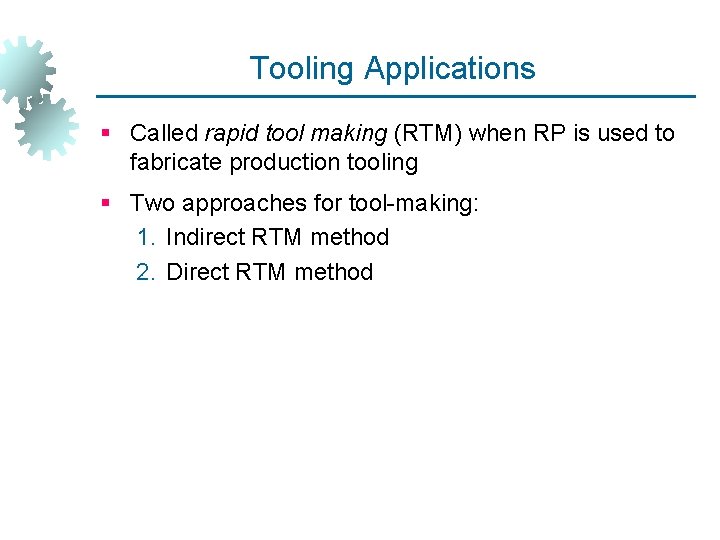 Tooling Applications § Called rapid tool making (RTM) when RP is used to fabricate