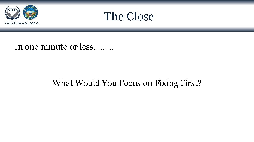 Gov. Travels 2020 The Close In one minute or less……… What Would You Focus