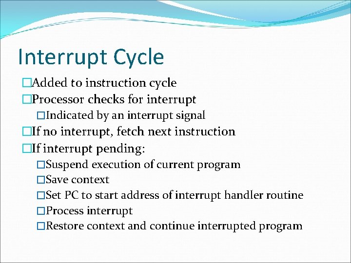 Interrupt Cycle �Added to instruction cycle �Processor checks for interrupt �Indicated by an interrupt