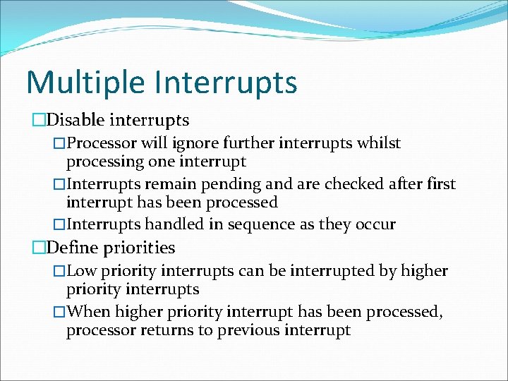 Multiple Interrupts �Disable interrupts �Processor will ignore further interrupts whilst processing one interrupt �Interrupts
