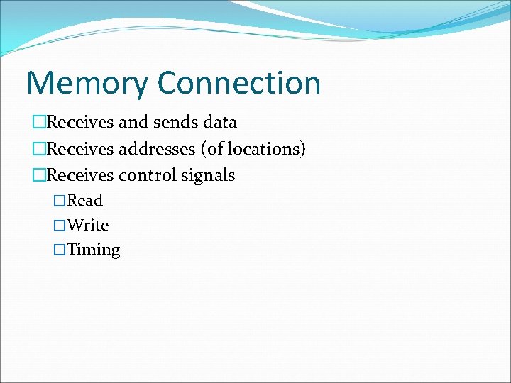 Memory Connection �Receives and sends data �Receives addresses (of locations) �Receives control signals �Read
