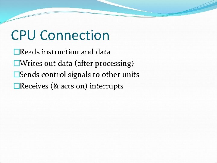 CPU Connection �Reads instruction and data �Writes out data (after processing) �Sends control signals