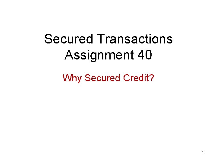 Secured Transactions Assignment 40 Why Secured Credit? 1 