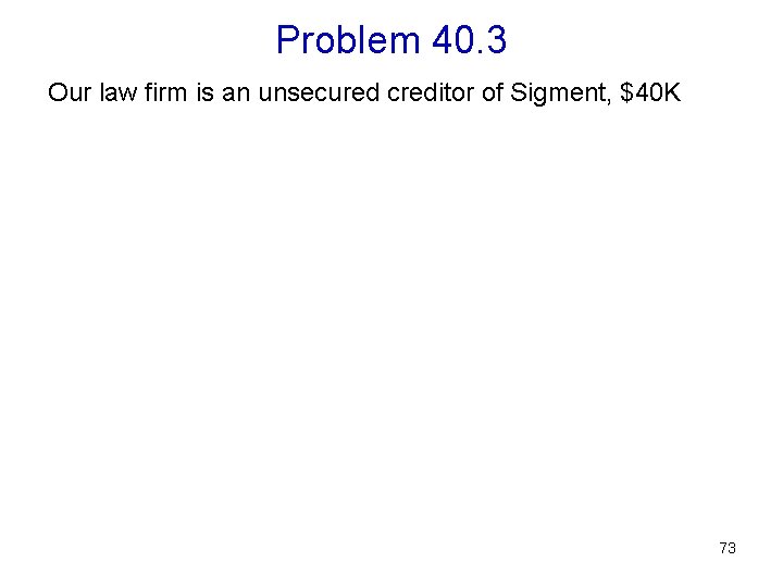 Problem 40. 3 Our law firm is an unsecured creditor of Sigment, $40 K