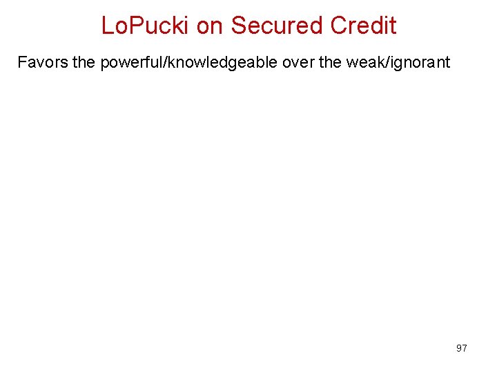 Lo. Pucki on Secured Credit Favors the powerful/knowledgeable over the weak/ignorant 97 