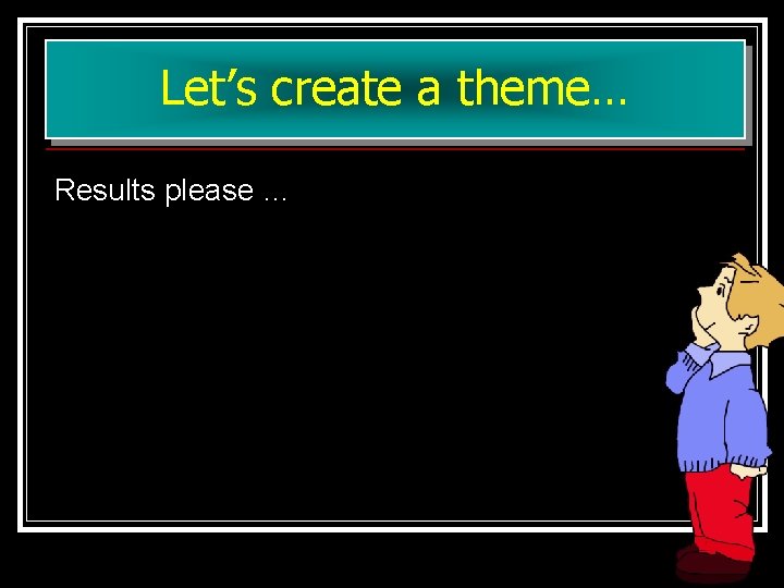 Let’s create a theme… Results please … 15 Let’s create a theme… Results please … 15