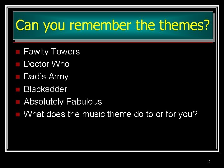Can you remember themes? n n n Fawlty Towers Doctor Who Dad’s Army Blackadder Can you remember themes? n n n Fawlty Towers Doctor Who Dad’s Army Blackadder