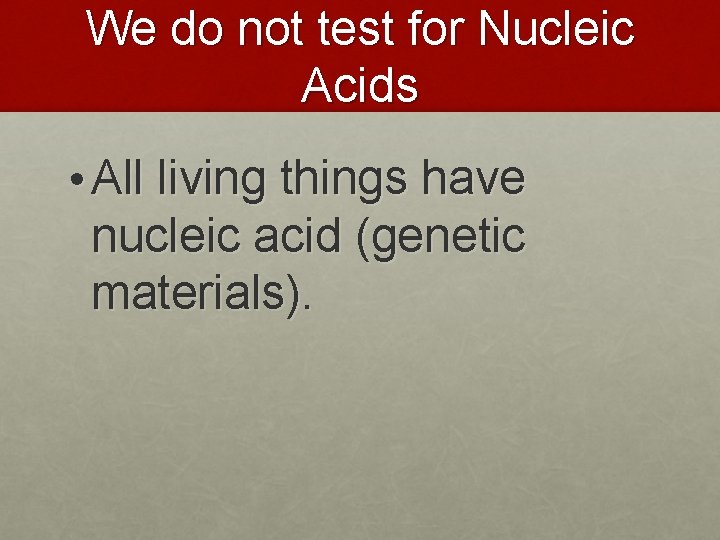 We do not test for Nucleic Acids • All living things have nucleic acid