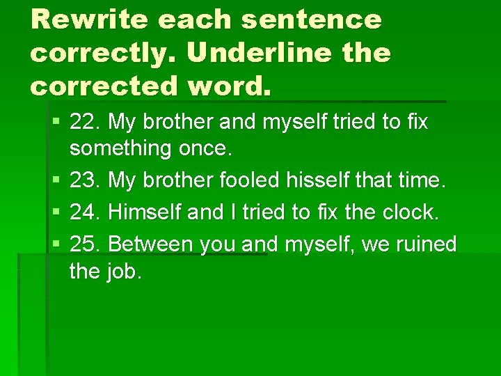 Rewrite each sentence correctly. Underline the corrected word. § 22. My brother and myself