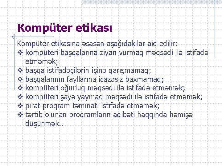 Kompüter etikasına əsasən aşağıdakılar aid edilir: kompüteri başqalarına ziyan vurmaq məqsədi ilə istifadə etməmək;