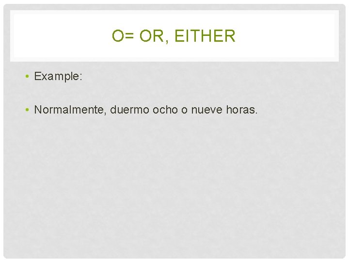 O= OR, EITHER • Example: • Normalmente, duermo ocho o nueve horas. 