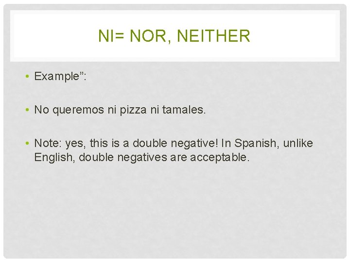 NI= NOR, NEITHER • Example”: • No queremos ni pizza ni tamales. • Note: