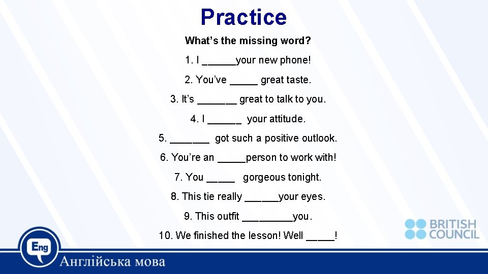 Practice What’s the missing word? 1. I ______your new phone! 2. You’ve _____ great