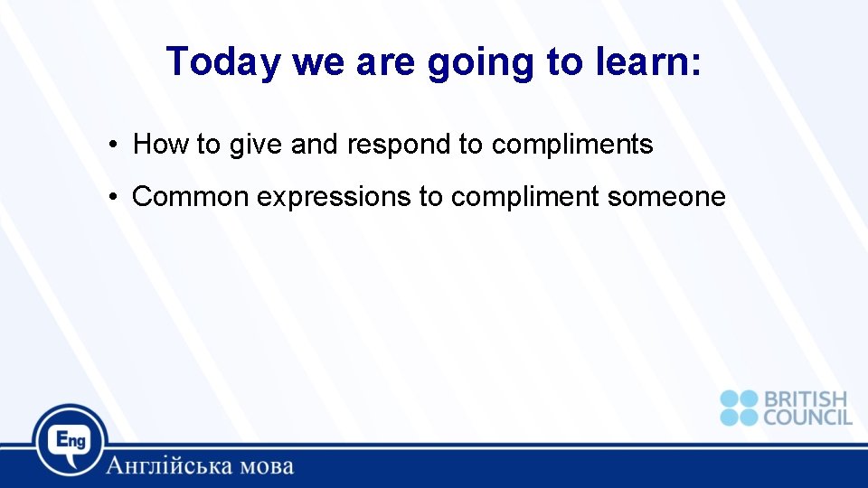Today we are going to learn: • How to give and respond to compliments