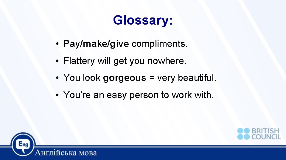 Glossary: • Pay/make/give compliments. • Flattery will get you nowhere. • You look gorgeous