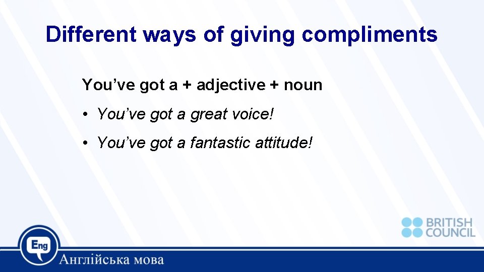 Different ways of giving compliments You’ve got a + adjective + noun • You’ve