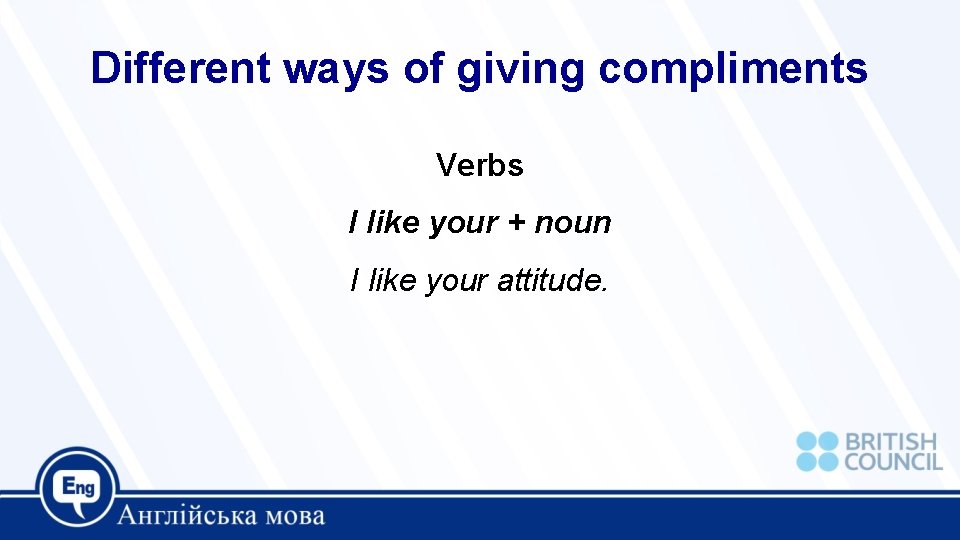 Different ways of giving compliments Verbs I like your + noun I like your