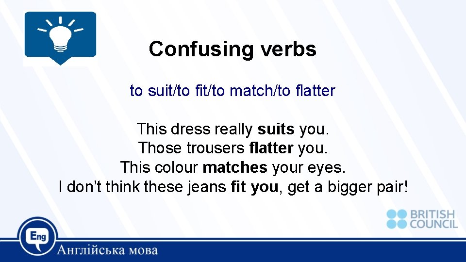 Confusing verbs to suit/to fit/to match/to flatter This dress really suits you. Those trousers