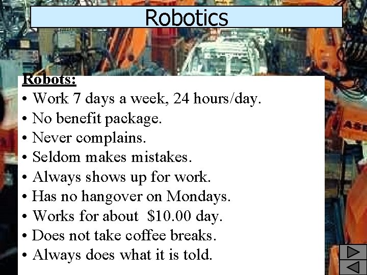 Robotics Robots: • Work 7 days a week, 24 hours/day. • No benefit package.