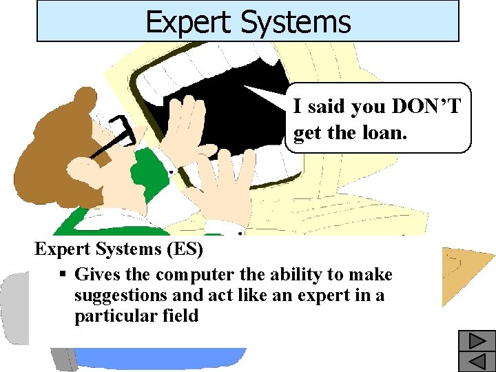 Expert Systems I said you DON’T get the loan. Expert Systems (ES) § Gives