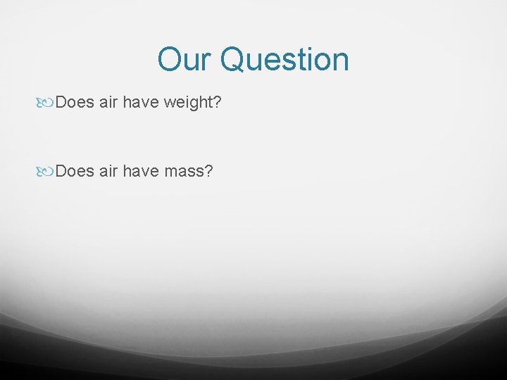 Our Question Does air have weight? Does air have mass? 