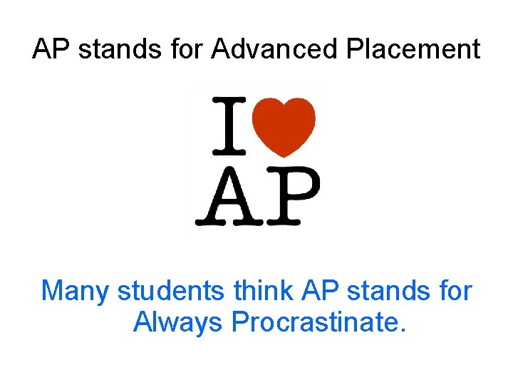 AP stands for Advanced Placement Many students think AP stands for Always Procrastinate. 