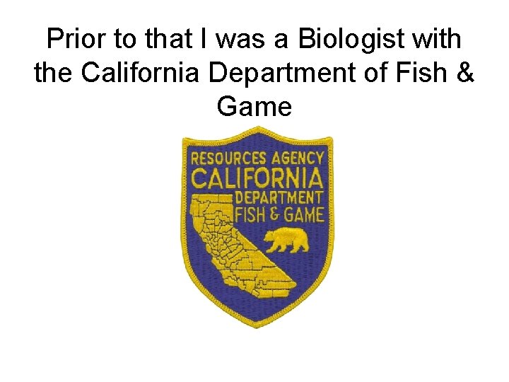 Prior to that I was a Biologist with the California Department of Fish &