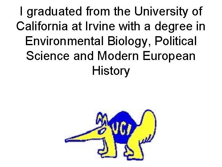 I graduated from the University of California at Irvine with a degree in Environmental