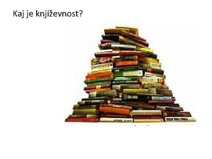 Kaj je književnost? Kaj je književnost?