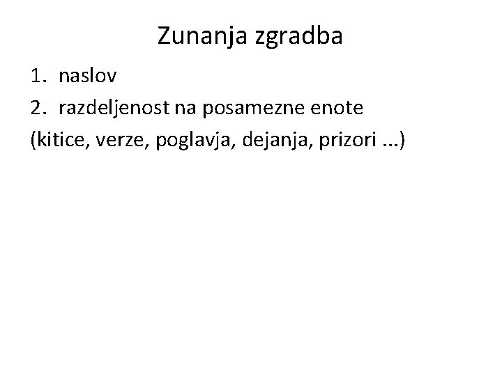 Zunanja zgradba 1. naslov 2. razdeljenost na posamezne enote (kitice, verze, poglavja, dejanja, prizori. Zunanja zgradba 1. naslov 2. razdeljenost na posamezne enote (kitice, verze, poglavja, dejanja, prizori.