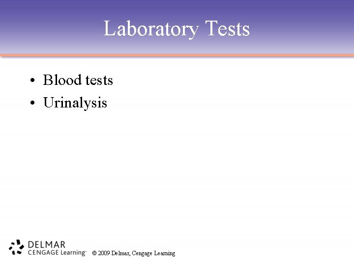 Laboratory Tests • Blood tests • Urinalysis © 2009 Delmar, Cengage Learning 
