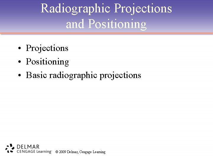 Radiographic Projections and Positioning • Projections • Positioning • Basic radiographic projections © 2009