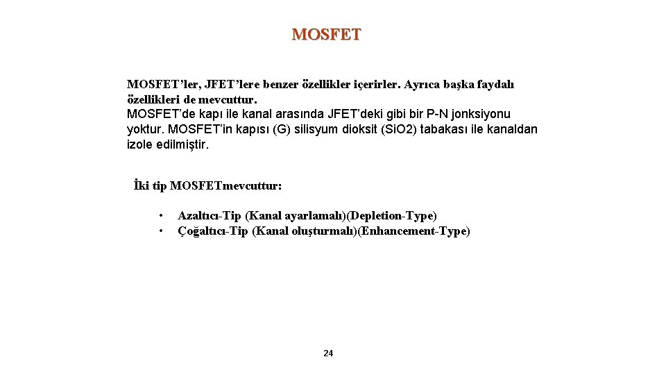 MOSFET’ler, JFET’lere benzer özellikler içerirler. Ayrıca başka faydalı özellikleri de mevcuttur. MOSFET’de kapı ile