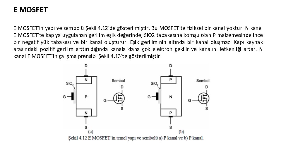 E MOSFET’in yapı ve sembolü Şekil 4. 12’de gösterilmiştir. Bu MOSFET’te fiziksel bir kanal