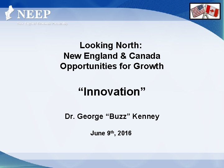 Looking North: New England & Canada Opportunities for Growth “Innovation” Dr. George “Buzz” Kenney