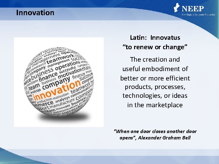 Innovation Latin: Innovatus “to renew or change” The creation and useful embodiment of better