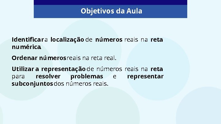Objetivos da Aula Identificar a localização de números reais na reta numérica. Ordenar números