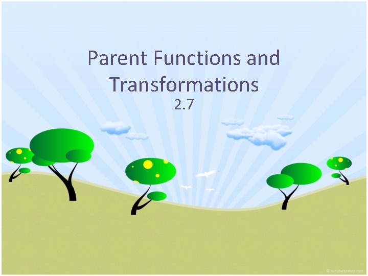 Parent Functions and Transformations 2. 7 